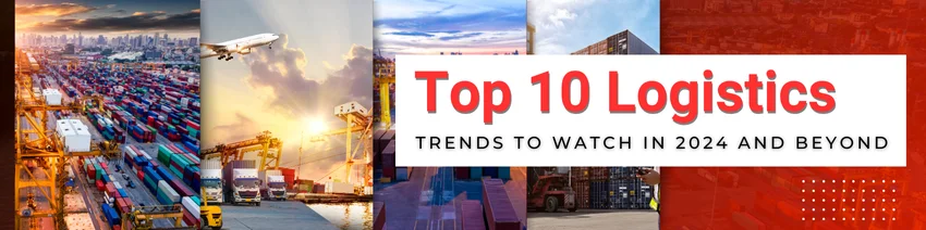 Top 10 Logistics Trends to Watch in 2024 and Beyond
