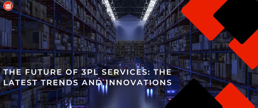 The Future of 3pl Services: the Latest Trends and Innovations